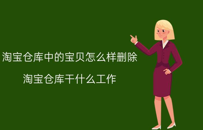 淘宝仓库中的宝贝怎么样删除 淘宝仓库干什么工作？